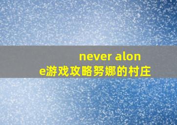 never alone游戏攻略努娜的村庄